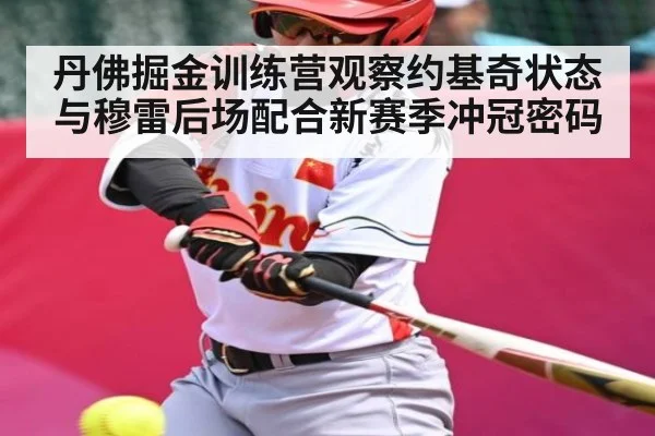 丹佛掘金训练营观察约基奇状态与穆雷后场配合新赛季冲冠密码